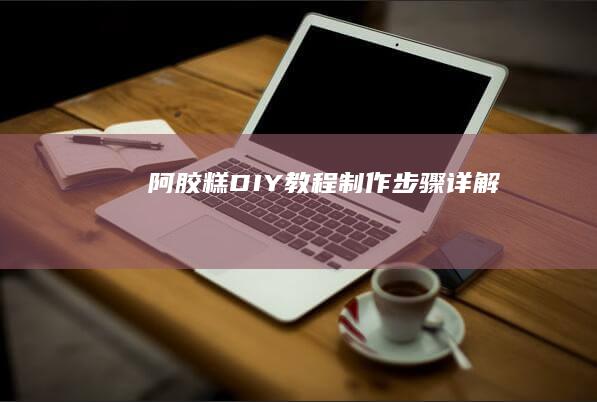 阿胶糕DIY教程：制作步骤详解